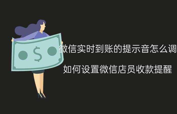 微信实时到账的提示音怎么调 如何设置微信店员收款提醒？